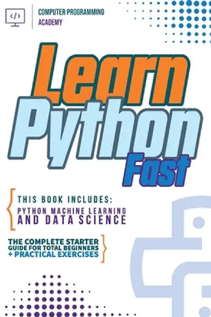 Learn Python Fast: This Book Includes: Python Machine Learning and Data Science. The Complete Starter Guide for Total Beginners + Practic by Computer Programming Academy
