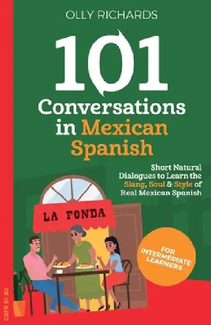 101 Conversations in Mexican Spanish: Short, Natural Dialogues to Learn the Slang, Soul & Style of Real Mexican Spanish by Richards, Olly