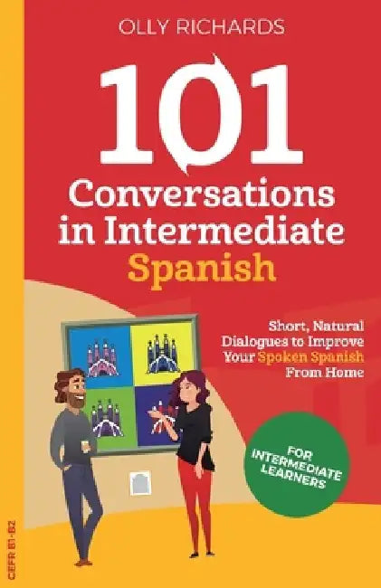 101 Conversations in Intermediate Spanish: Short, Natural Dialogues to Improve Your Spoken Spanish From Home by Olly Richards