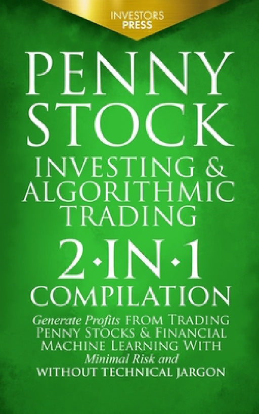 Penny Stock Investing & Algorithmic Trading: 2-in-1 Compilation Generate Profits from Trading Penny Stocks & Financial Machine Learning With Minimal R by Investors Press