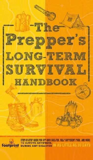 The Prepper's Long Term Survival Handbook: Step-By-Step Guide for Off-Grid Shelter, Self Sufficient Food, and More To Survive Anywhere, During ANY Dis by Small Footprint Press