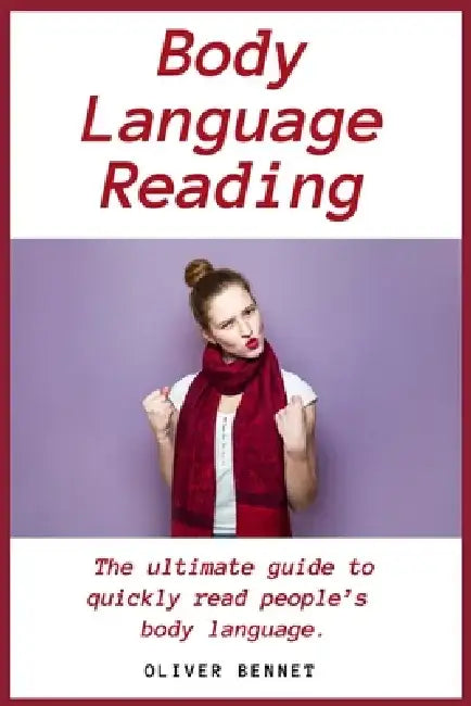 Body Language Reading: The ultimate guide to quickly read people's body language by Oliver Bennet