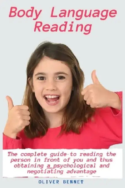 Body Language Reading: The complete guide to reading the person in front of you and thus obtaining a psychological and negotiating advantage by Oliver Bennet