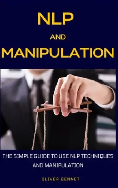 NLP and Manipulation: The simple guide to use NLP techniques and manipulation. by Oliver Bennet