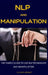 NLP and Manipulation: The simple guide to use NLP techniques and manipulation. by Oliver Bennet
