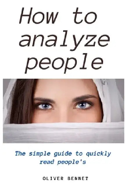 How to Analyze People: The simple guide to quickly read people's by Oliver Bennet