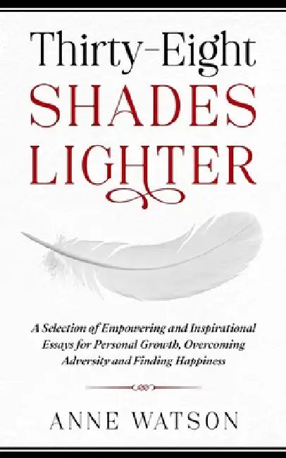 Thirty-Eight Shades Lighter: A Selection of Empowering and Inspirational Essays for Personal Growth, Overcoming Adversity and Finding Happiness by Anne Watson