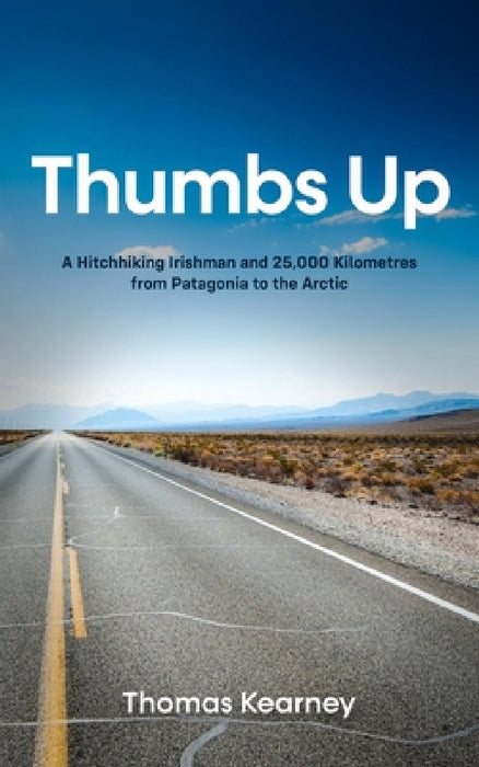 Thumbs Up A Hitchhiking Irishman and 25,000 Kilometres from Patagonia to the Arctic by Thomas Kearney