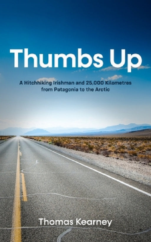 Thumbs Up A Hitchhiking Irishman and 25,000 Kilometres from Patagonia to the Arctic by Thomas Kearney