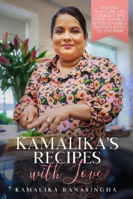 Kamalika's Recipes with Love - Recipes, flavours and cooking tips using natural spices to add a modern twist to any dish by Kamalika Ranasingha
