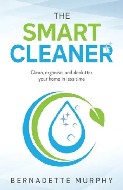The Smart Cleaner: Clean, Organise and Declutter your Home in less Time: Clean, organise and declutter your home in less time by Bernadette Murphy