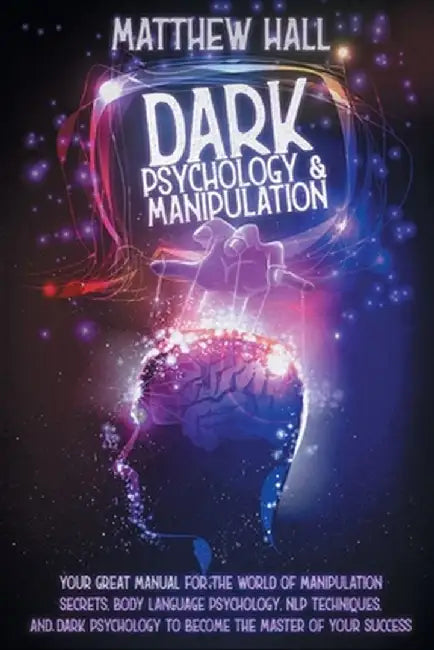 Dark Psychology and Manipulation: Your Great Manual For The World of Manipulation Secrets, Body Language Psychology, NLP Techniques, and Dark Psycholo by Matthew Hall