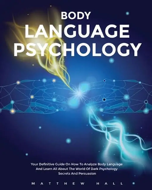 Body Language Psychology: Your Definitive Guide On How To Analyze Body Language And Learn All About The World Of Dark Psychology Secrets And Per by Matthew Hall