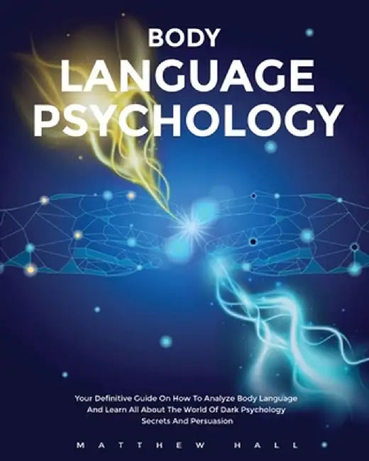 Body Language Psychology: Your Definitive Guide On How To Analyze Body Language And Learn All About The World Of Dark Psychology Secrets And Per by Matthew Hall