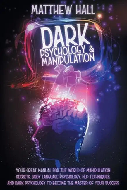 Dark Psychology and Manipulation: Your Great Manual For The World of Manipulation Secrets, Body Language Psychology, NLP Techniques, and Dark Psycholo by Matthew Hall