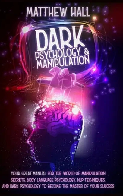 Dark Psychology and Manipulation: Your Great Manual For The World of Manipulation Secrets, Body Language Psychology, NLP Techniques, and Dark Psycholo by Matthew Hall