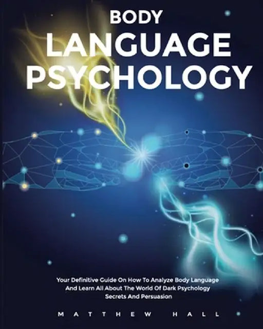 Body Language Psychology: Your Definitive Guide On How To Analyze Body Language And Learn All About The World Of Dark Psychology Secrets And Per by Matthew Hall