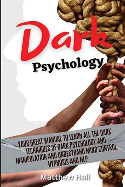 Dark Psychology: Your Great Manual To Learn All The Dark Techniques Of Dark Psychology And Manipulation And Understand Mind Control, Hy by Matthew Hall