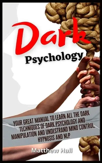 Dark Psychology: Your Great Manual To Learn All The Dark Techniques Of Dark Psychology And Manipulation And Understand Mind Control, Hy by Matthew Hall