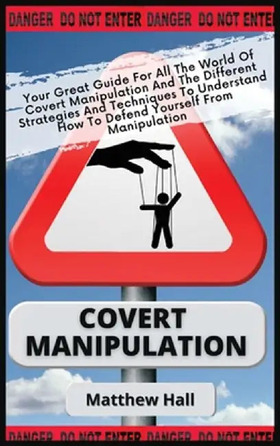 Covert Manipulation: Your Great Guide For The World of Covert Manipulation And The Different Strategies And Techniques To Understand How To by Matthew Hall