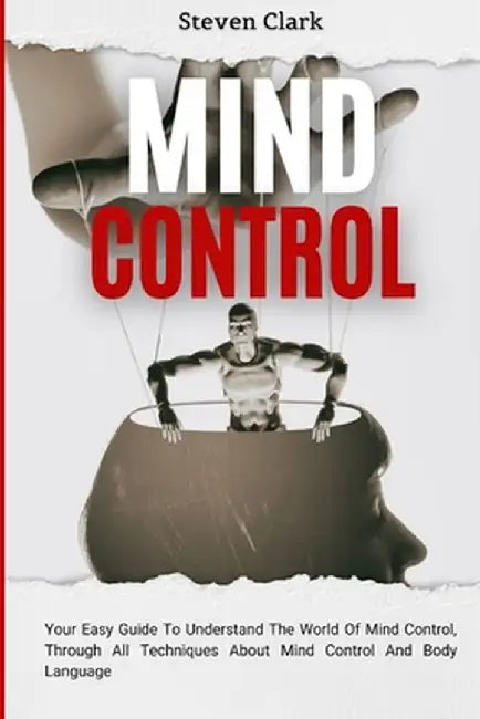 Mind Control: Your Easy Guide To Understand The World Of Mind Control, Through All Techniques About Mind Control And Body Language by Steven Clark