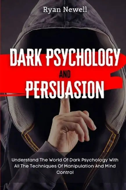 Dark Psychology and Persuasion: Understand The World Of Dark Psychology With All The Techniques Of Manipulation And Mind Control by Ryan Newell