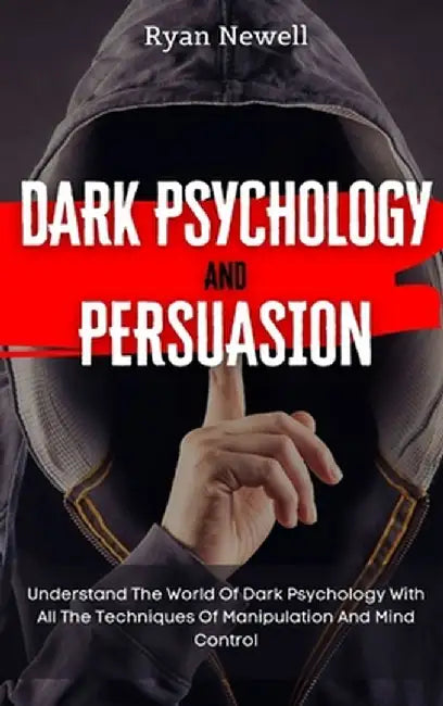 Dark Psychology and Persuasion: Understand The World Of Dark Psychology With All The Techniques Of Manipulation And Mind Control by Ryan Newell