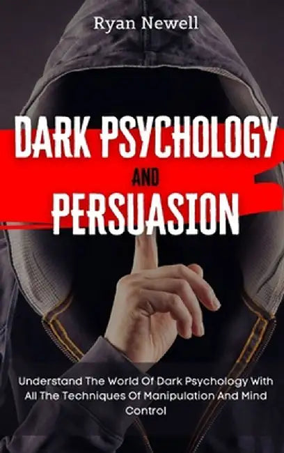 Dark Psychology and Persuasion: Understand The World Of Dark Psychology With All The Techniques Of Manipulation And Mind Control by Ryan Newell