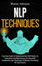 NLP Techniques: Your Easy Guide To Understand How NLP Works, Its Importance And Effectiveness To Learn NLP Components And Techniques T by Walter Johnson