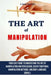 The Art of Manipulation: Your Easy Guide To Understand The Art Of Manipulation And Persuasion, Covert Emotional Manipulation Methods, And Body by Liam Davies