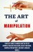 The Art of Manipulation: Your Easy Guide To Understand The Art Of Manipulation And Persuasion, Covert Emotional Manipulation Methods, And Body by Liam Davies