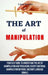 The Art of Manipulation: Your Easy Guide To Understand The Art Of Manipulation And Persuasion, Covert Emotional Manipulation Methods, And Body by Liam Davies