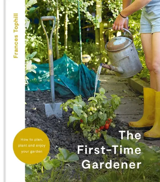 The First-Time Gardener: How to Plan, Plant and Enjoy Your Garden by Frances Tophill