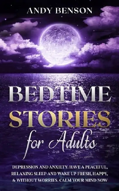 Bedtime Stories for Adults: Depression and Anxiety. Have a Peaceful, Relaxing Sleep and Wake up Fresh, Happy, & Without Worries. Calm Your Mind NOW by Andy Benson