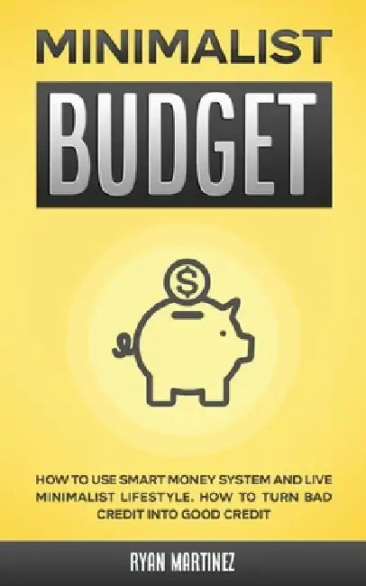 Minimalist Budget: How to Use Smart Money System and Live Minimalist Lifestyle. How to Turn Bad Credit into Good Credit by Ryan Martinez