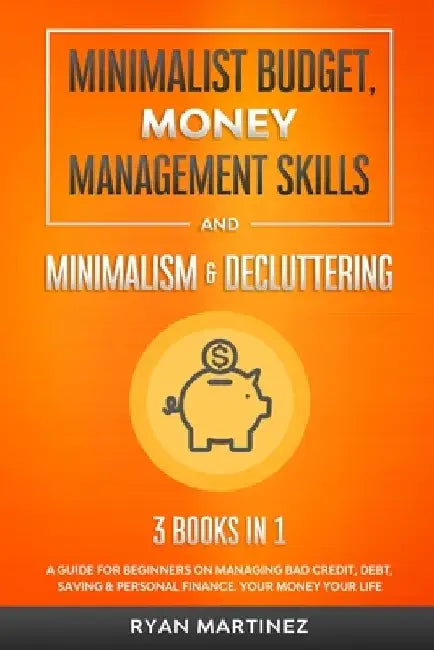 Minimalist Budget, Money Management Skills and Minimalism & Decluttering: A Guide for Beginners on Managing Bad Credit, Debt, Saving & Personal Financ by Ryan Martinez