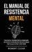 El Manual de Resistencia Mental: Cómo Construir Resistencia Mental y Autodisciplina para Enfrentar los Desafíos de la Vida. ¡15 Estrategias Poderosas by Robert Clear