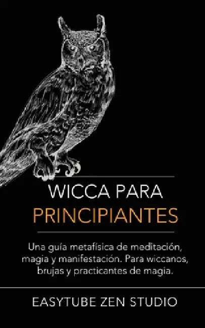 Wicca Para Principiantes: Una Guía Metafísica De Meditación, Magia Y Manifestación. Para Wiccanos, Brujas Y Practicantes De Magia. by Easytube Zen Studio