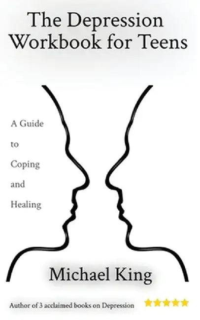 The Depression Workbook for Teens: A Guide to Coping and Healing by Michael King