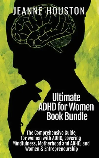 Ultimate ADHD for Women Book Bundle: The Comprehensive Guide for women with ADHD, covering Mindfulness, Motherhood and ADHD, and Women & Entrepreneurs by Jeanne Houston