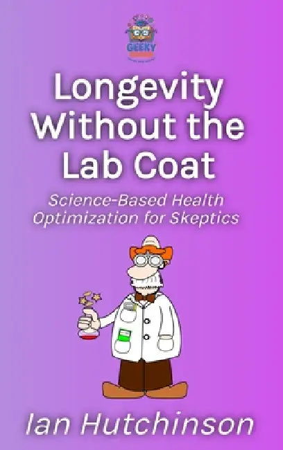 Longevity Without the Lab Coat: Science-Based Health Optimization for Skeptics by Ian Hutchinson