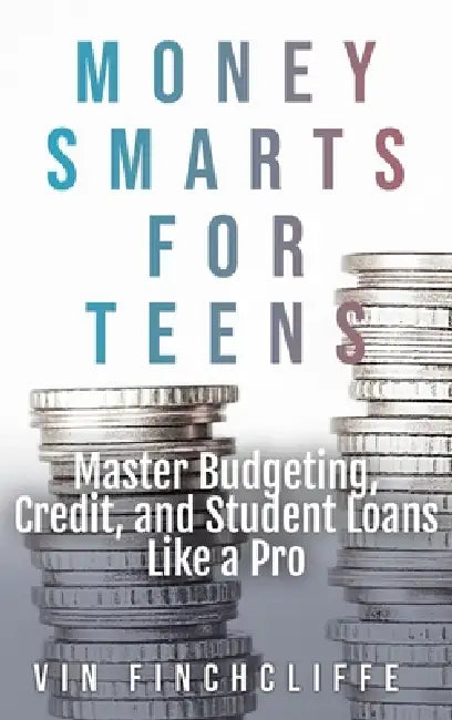 Money Smarts for Teens - Master Budgeting, Credit, and Student Loans Like a Pro: A Teen's Playbook for Financial Freedom by Vin Finchcliffe