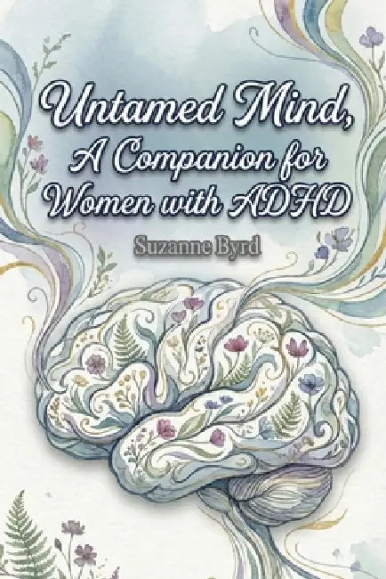 The Untamed Mind, A Companion for Women with ADHD: Navigating Chaos, Cultivating Clarity by Suzanne Byrd