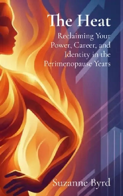 The Heat: Reclaiming Your Power, Career, and Identity in the Perimenopause Years by Suzanne Byrd