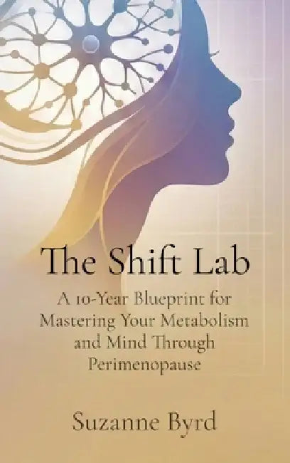 The Shift Lab: A 10-Year Blueprint for Mastering Your Metabolism and Mind Through Perimenopause by Suzanne Byrd