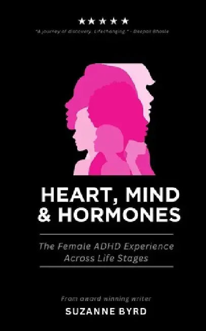 Heart, Mind & Hormones: The Female ADHD Life Experience Across Life Stages by Suzanne Byrd