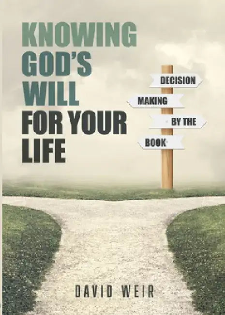 Knowing God's Will for Your Life: Decision Making by the Book by David Weir