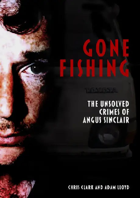Gone Fishing: The Unsolved Crimes of Angus Sinclair by Chris Clark