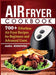 Air Fryer Cookbook: 700+ Effortless Air Fryer Recipes for Beginners and Advanced Users by Maria Borkowski