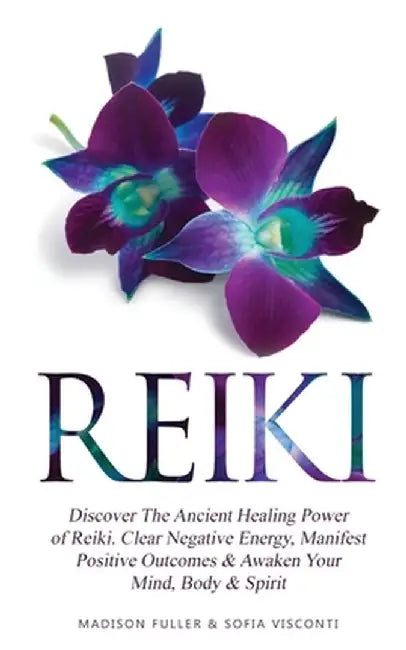 Reiki: Discover The Ancient Healing Power of Reiki. Clear Negative Energy, Manifest Positive Outcomes & Awaken Your Mind, Bod by Sofia Visconti